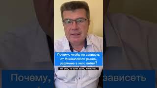 Почему чтобы не зависеть от финансового рынка, разумнее в него войти?