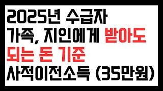 2025년 수급자 사적이전소득 기준. 가족들로부터 받아도 되는 돈 기준. 1인 가구 35만원 정도는 받아도 됩니다.