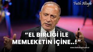 Fatih Altaylı yorumluyor: "El birliği ile memleketin içine..!"