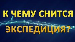 ТОЛКОВАНИЕ СНОВИДЕНИЙ - К чему приснилась ЭКСПЕДИЦИЯ?