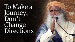 To Make a Journey, Don’t Change Directions | Sadhguru