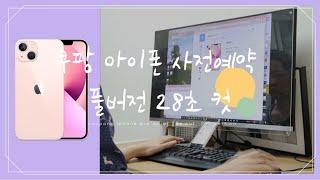 쿠팡 아이폰13 사전예약 1차 28초컷 풀버전 / 아이폰13 핑크 128GB 1분만에 매진