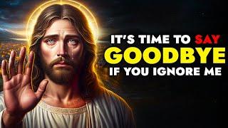 God Says  It's Time to Say Goodbye If You Ignore Me | God Message Today For You | God Tells