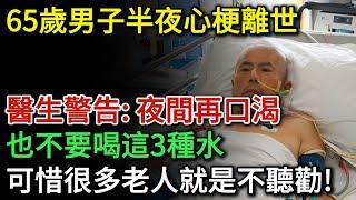 65歲男子半夜心梗離世，醫生警告：夜間就算再口渴，也不要喝這3種水！可惜很多老人就是不聽勸！身體處於4種狀態時不要急著喝水 | 健康Talks | 心梗 | 心臟病 | 喝水 | 生活習慣