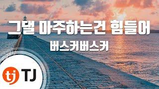 [TJ노래방] 그댈마주하는건힘들어(그마힘) - 버스커버스커 / TJ Karaoke