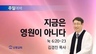 [소망교회] 지금은 영원이 아니다 / 눅 6:20~23 / 주일설교 / 김경진 목사 / 20241124