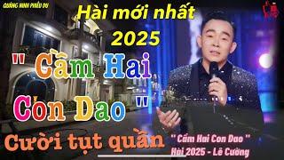 Hài 2025 - Cười Tụt Quần - CẦM HAI CON DAO - Lê Cường - Hài Mới Nhất