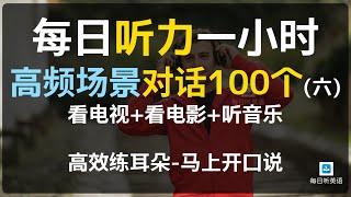 每日听力一小时高频场景对话100个第六集，看电视+看电影+听音乐,对话英语，对话练习，场景英语、旅游英语、零基础英语、出国必备英语