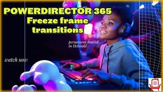 PowerDirector  "Mastering FreezeFrame Transitions!"