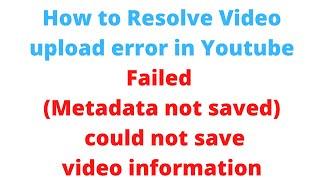 Failed metadata not saved could not save video information , How to Resolve Video upload error