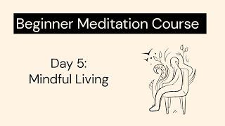 Beginner meditation course - Day 5 - Mindful living