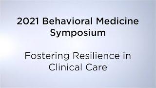 2021 Behavioral Medicine Symposium: “Fostering Resilience in Clinical Care"