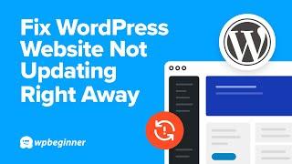 How to Fix WordPress Website Not Updating Right Away