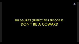 Bill Squire's (Perfect) Ten Episode 12: Don't Be A Coward