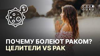 ПОЧЕМУ БОЛЕЮТ РАКОМ? | ЦЕЛИТЕЛИ VS РАК