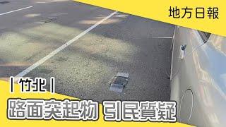 【地方日報】｜新竹｜竹北中華路路面突起物 引民質疑