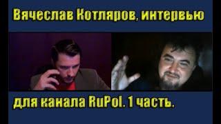 Вячеслав Котляров, интервью для канала RuPol. 1 часть.