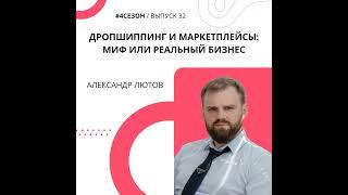 Александр Лютов - дропшиппинг и маркетплейсы: миф или реальный бизнес.