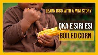 Learn Igbo with a short story - Oka e siri esi - Boiled Corn