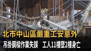 北市中山區嚴重工安意外　吊掛鋼樑作業失誤　工人11樓墜2樓身亡－民視新聞