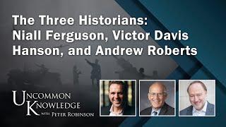 The Three Historians: Niall Ferguson, Victor Davis Hanson, and Andrew Roberts | Uncommon Knowledge