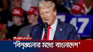 বাংলাদেশের বর্তমান পরিস্থিতি নিয়ে যা বললেন ট্রাম্প | Trump On Bangladesh | Jamuna TV