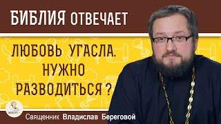 ЛЮБОВЬ УГАСЛА. Нужно разводиться ?  Священник Владислав Береговой