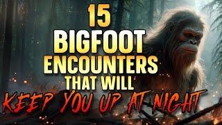 15 BIGFOOT ENCOUNTERS THAT WILL KEEP YOU UP AT NIGHT