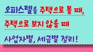 오피스텔을 주택으로 볼 때, 주택을 보지 않을 때! 사업자별, 세금별 정리!