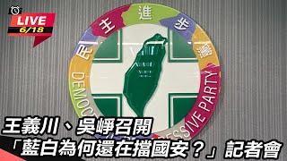 【直播完整版】王義川、吳崢召開「藍白為何還在擋國安？」記者會