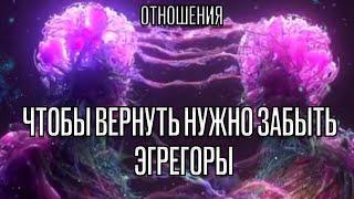 Отношения.  Почему чтобы вернуть нужно забыть. Эгрегоры