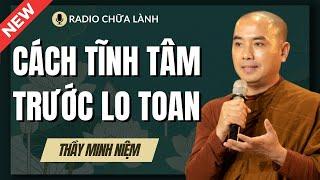 Sư Minh Niệm - Học Cách TĨNH TÂM Trước Những LO TOAN | Radio Chữa Lành