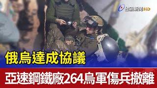 俄烏達成協議 亞速鋼鐵廠264烏軍傷兵撤離