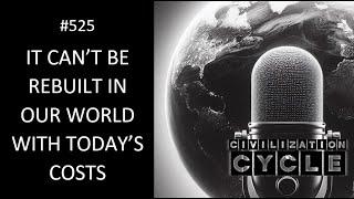 It Can't Be Rebuilt In Our World With Today’s Costs (Civilization Cycle E-525)