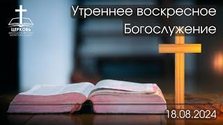 Утреннее Богослужение 18.08.2024 г.