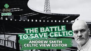 The Battle To Save Celtic: Part 10 – Andrew Smith, Celtic View Editor