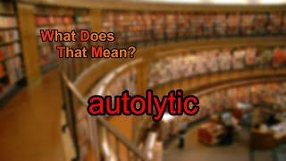 What does autolytic mean?