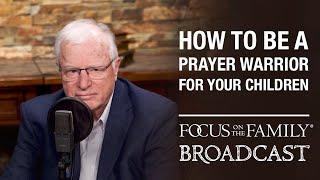 How to be a Prayer Warrior for Your Children - Dr. Erwin Lutzer