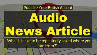 British English Practice -Audio  Article- "What's it like to be repeatedly asked where you're from"