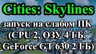 Cities: Skylines запуск на слабом ПК (CPU 2, ОЗУ 4 ГБ, GeForce GT 630 2 ГБ)