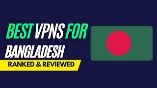 Best VPNs for Bangladesh - Ranked & Reviewed for 2023