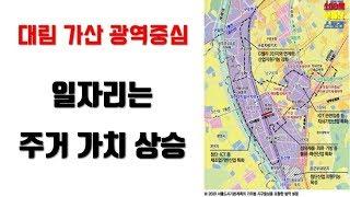 지역 부동산스터디 - 대림 가산 광역중심...일자리가 많은 곳이 좋다.