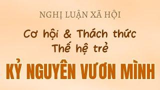 Nghị luận xã hội về CƠ HỘI và THÁCH THỨC của thế hệ trẻ trong KỶ NGUYÊN VƯƠN MÌNH của đất nước