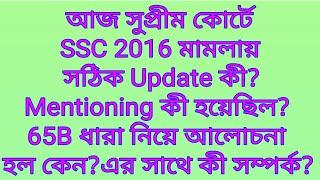 আজ সুপ্রীম কোর্টে SSC 2016 মামলায় সঠিক Update কী?Mentioning কী হয়েছিল?65B ধারা নিয়ে আলোচনা হল কেন?