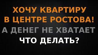 Хочу квартиру в центре Ростова, денег не хватает, что делать?