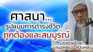 ศาสนา...เป็นรูปแบบ การดำรงชีวิตที่ถูกต้อง และสมบูรณ์ที่สุด/บรรยายโดยบาบอหยีแอ สปันยัง