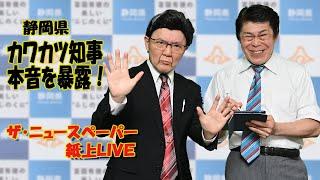 【ザ・ニュースペーパー】紙上ＬＩＶＥ・第２５回　カワカツ静岡県知事の本音は？！