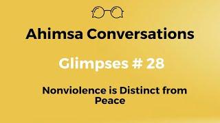 Ahimsa Conversations Glimpses # 28: Nonviolence is Distinct from Peace