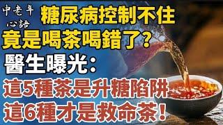 糖尿病控制不住，竟是「喝茶喝錯了」？醫生曝光：這5種茶是升糖陷阱，這6種才是救命茶！【中老年心語】#養老 #幸福#人生 #晚年幸福 #深夜#讀書 #養生 #佛 #為人處世#哲理