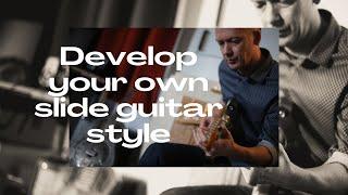 How To Develop Your Own Unique Slide Guitar Style